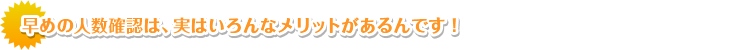 早めの人数確認は実は色んなメリットがあるんです