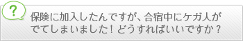 保険に加入したんですが、合宿中にけが人が出てしまいました。どうしたらいいですか？