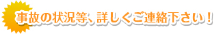 事故の状況など、詳しくご連絡ください