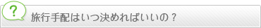 旅行手配はいつ決めればいいの？