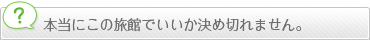 本当にこの旅館でいいか決め切れません。