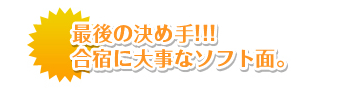 最後の決め手！合宿に大事なソフト面。